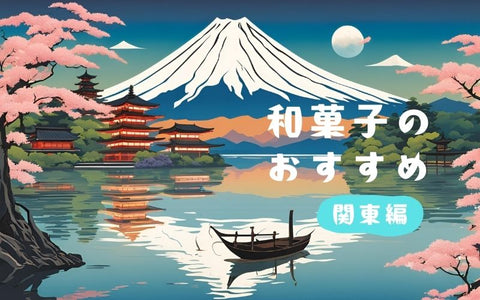 今すぐ味わいたい 関東地方の名物和菓子7選で旅気分