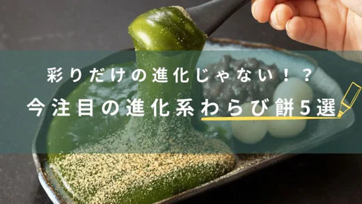 彩りの進化じゃない！？進化系わらび餅5選とおすすめポイント